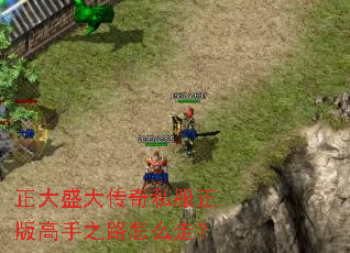 正大盛大传奇私服正版高手之路怎么走? 正大盛大传奇私服正版高手之路怎么走?