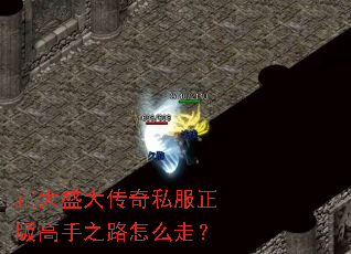 正大盛大传奇私服正版高手之路怎么走? 正大盛大传奇私服正版高手之路怎么走?