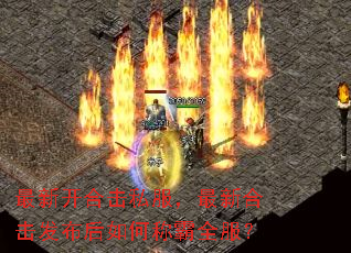 最新开合击私服,最新合击发布后如何称霸全服? 最新开合击私服,最新合击发布后如何称霸全服?