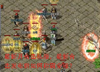 最新开合击私服,最新合击发布后如何称霸全服? 最新开合击私服,最新合击发布后如何称霸全服?