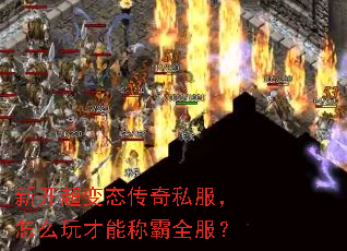 新开超变态传奇私服,怎么玩才能称霸全服? 新开超变态传奇私服,怎么玩才能称霸全服?