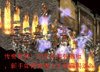 传奇世界1.76无元神怀旧版,新手如何快速上手称霸玛法? 传奇世界1.76无元神怀旧版,新手如何快速上手称霸玛法?