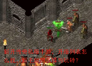 新开传奇私服手游,开服列表怎么找,新手如何选择与玩转? 新开传奇私服手游,开服列表怎么找,新手如何选择与玩转?