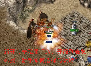 新开传奇私服手游,开服列表怎么找,新手如何选择与玩转? 新开传奇私服手游,开服列表怎么找,新手如何选择与玩转?