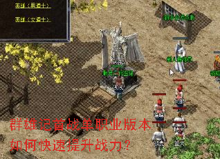 群雄记首战单职业版本如何快速提升战力? 群雄记首战单职业版本如何快速提升战力?