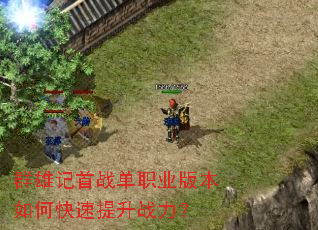 群雄记首战单职业版本如何快速提升战力? 群雄记首战单职业版本如何快速提升战力?