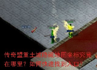 传奇盟重土城隐藏地图坐标究竟在哪里?如何快速找到入口? 传奇盟重土城隐藏地图坐标究竟在哪里?如何快速找到入口?