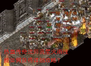 热血传奇法师流星火雨技能如何获得详细攻略? 热血传奇法师流星火雨技能如何获得详细攻略?