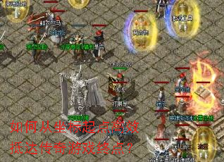 如何从坐标起点高效抵达传奇游戏终点? 如何从坐标起点高效抵达传奇游戏终点?