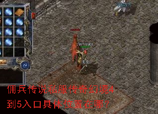 佣兵传说私服传奇幻境4到5入口具体位置在哪? 佣兵传说私服传奇幻境4到5入口具体位置在哪?