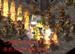 七彩皓月传奇中沙巴克书店的具体位置在哪里? 七彩皓月传奇中沙巴克书店的具体位置在哪里?