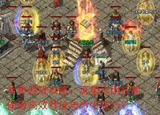 传奇游戏攻略:流星火雨技能如何高效释放与命中技巧? 传奇游戏攻略:流星火雨技能如何高效释放与命中技巧?