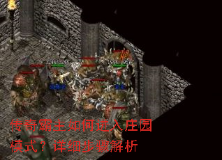 传奇霸主如何进入庄园模式?详细步骤解析 传奇霸主如何进入庄园模式?详细步骤解析