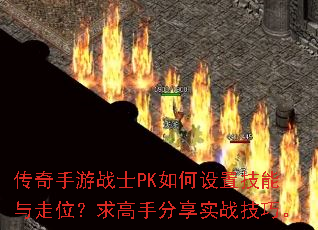 传奇手游战士PK如何设置技能与走位?求高手分享实战技巧。 传奇手游战士PK如何设置技能与走位?求高手分享实战技巧。
