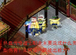 热血传奇道士职业主要造成什么类型伤害?如何提升其输出能力? 热血传奇道士职业主要造成什么类型伤害?如何提升其输出能力?