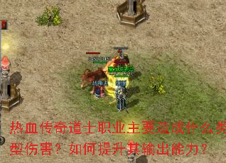 热血传奇道士职业主要造成什么类型伤害?如何提升其输出能力? 热血传奇道士职业主要造成什么类型伤害?如何提升其输出能力?
