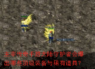主宰传奇手游大陆守护者会爆出哪些顶级装备与稀有道具? 主宰传奇手游大陆守护者会爆出哪些顶级装备与稀有道具?