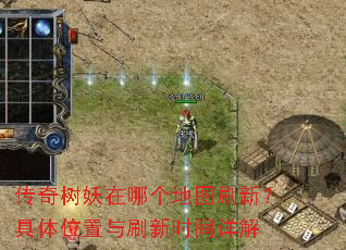 传奇树妖在哪个地图刷新?具体位置与刷新时间详解 传奇树妖在哪个地图刷新?具体位置与刷新时间详解