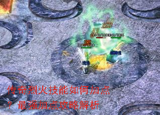 传奇烈火技能如何加点?最强加点攻略解析 传奇烈火技能如何加点?最强加点攻略解析
