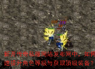 新开传奇私服网站发布网中,如何快速提升角色等级与获取顶级装备? 新开传奇私服网站发布网中,如何快速提升角色等级与获取顶级装备?