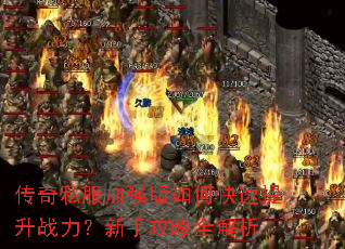 传奇私服加强版如何快速提升战力?新手攻略全解析 传奇私服加强版如何快速提升战力?新手攻略全解析