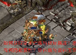 如何获取溺水亡魂与彼岸摆渡?恶魔残页和狂龙密宝有何隐藏属性?祭神旗与蛮神玉佩如何搭配使用? 如何获取溺水亡魂与彼岸摆渡?恶魔残页和狂龙密宝有何隐藏属性?祭神旗与蛮神玉佩如何搭配使用?
