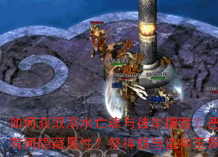 如何获取溺水亡魂与彼岸摆渡?恶魔残页和狂龙密宝有何隐藏属性?祭神旗与蛮神玉佩如何搭配使用? 如何获取溺水亡魂与彼岸摆渡?恶魔残页和狂龙密宝有何隐藏属性?祭神旗与蛮神玉佩如何搭配使用?