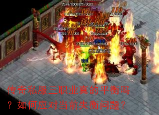 传奇私服三职业真的平衡吗?如何应对当前失衡问题? 传奇私服三职业真的平衡吗?如何应对当前失衡问题?