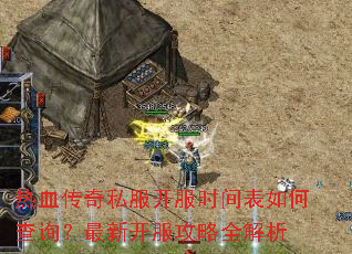 热血传奇私服开服时间表如何查询?最新开服攻略全解析 热血传奇私服开服时间表如何查询?最新开服攻略全解析
