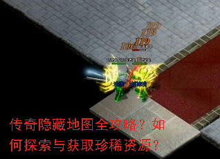 传奇隐藏地图全攻略?如何探索与获取珍稀资源? 传奇隐藏地图全攻略?如何探索与获取珍稀资源?