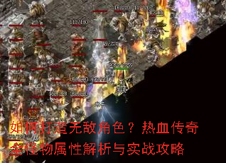 如何打造无敌角色?热血传奇全怪物属性解析与实战攻略 如何打造无敌角色?热血传奇全怪物属性解析与实战攻略