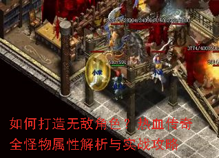 如何打造无敌角色?热血传奇全怪物属性解析与实战攻略 如何打造无敌角色?热血传奇全怪物属性解析与实战攻略