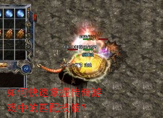 如何快速掌握传奇游戏中的匹配技能? 如何快速掌握传奇游戏中的匹配技能?