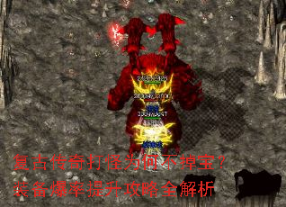 复古传奇打怪为何不掉宝?装备爆率提升攻略全解析 复古传奇打怪为何不掉宝?装备爆率提升攻略全解析