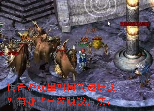 传奇游戏里如何快速赚钱?有哪些高效赚钱方法? 传奇游戏里如何快速赚钱?有哪些高效赚钱方法?