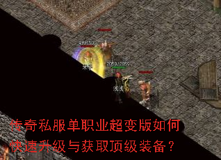 传奇私服单职业超变版如何快速升级与获取顶级装备? 传奇私服单职业超变版如何快速升级与获取顶级装备?