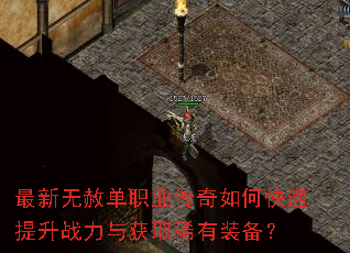 最新无赦单职业传奇如何快速提升战力与获取稀有装备? 最新无赦单职业传奇如何快速提升战力与获取稀有装备?