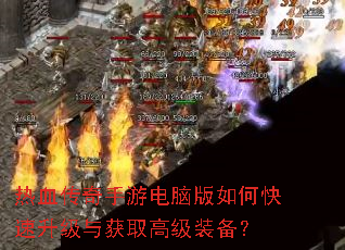 热血传奇手游电脑版如何快速升级与获取高级装备? 热血传奇手游电脑版如何快速升级与获取高级装备?