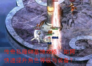 传奇私服GM基地攻略:如何快速提升角色等级与装备? 传奇私服GM基地攻略:如何快速提升角色等级与装备?