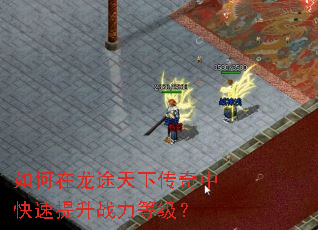 如何在龙途天下传奇中快速提升战力等级? 如何在龙途天下传奇中快速提升战力等级?