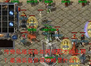 传奇私服装备如何搭配才能上榜?最强装备获取攻略是什么? 传奇私服装备如何搭配才能上榜?最强装备获取攻略是什么?