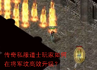 传奇私服道士玩家如何在将军坟高效升级? 传奇私服道士玩家如何在将军坟高效升级?