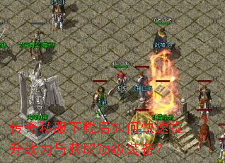 传奇私服下载后如何快速提升战力与获取顶级装备? 传奇私服下载后如何快速提升战力与获取顶级装备?