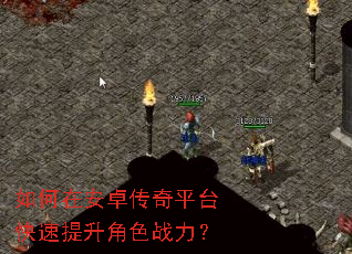 如何在安卓传奇平台快速提升角色战力? 如何在安卓传奇平台快速提升角色战力?