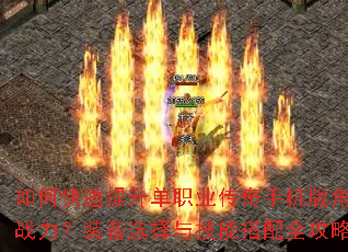 如何快速提升单职业传奇手机版角色战力?装备选择与技能搭配全攻略 如何快速提升单职业传奇手机版角色战力?装备选择与技能搭配全攻略
