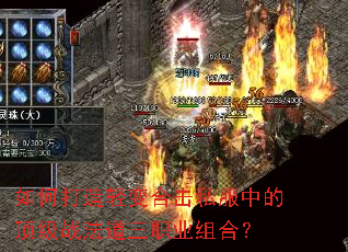 如何打造轻变合击私服中的顶级战法道三职业组合? 如何打造轻变合击私服中的顶级战法道三职业组合?