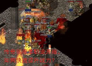 传奇私服单职业开服,如何快速提升战力? 传奇私服单职业开服,如何快速提升战力?