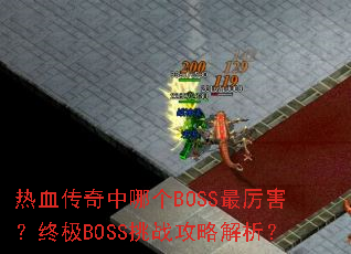 热血传奇中哪个BOSS最厉害?终极BOSS挑战攻略解析? 热血传奇中哪个BOSS最厉害?终极BOSS挑战攻略解析?