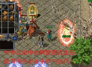 传奇私服中如何使用连击技能有哪些必备条件与技巧? 传奇私服中如何使用连击技能有哪些必备条件与技巧?