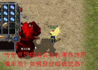 传奇世界噬魂装备在哪些地图爆率高?如何获取噬魂武器? 传奇世界噬魂装备在哪些地图爆率高?如何获取噬魂武器?
